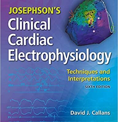 Josephson's Clinical Cardiac Electrophysiology: Techniques and Interpretations (6th Edition) [2020]
