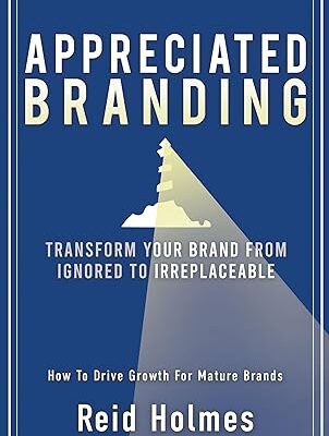 خرید و دانلود کتاب Appreciated Branding: Transform Your Brand from Ignored to Irreplaceable: How to Drive Growth for Mature Brands