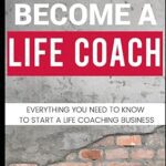 خرید و دانلود کتاب How To Become A Life Coach: Everything You Need To Know To Start A Life Coaching Business