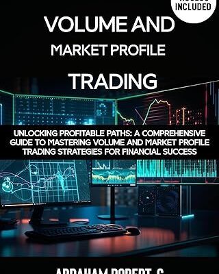 خرید و دانلود کتاب Volume and Market Profile Trading: Unlocking Profitable Paths: A Comprehensive Guide to Mastering Volume and Market Profile Trading Strategies for Financial Success