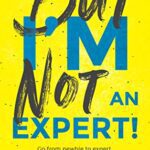 خرید و دانلود نسخه کامل کتاب But I’m Not An Expert!: Go from newbie to expert and radically skyrocket your influence without feeling like a fraud Kindle Edition –  +  PDF