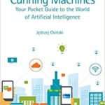 خرید و دانلود نسخه کامل کتاب Cunning Machines: Your Pocket Guide to the World of Artificial Intelligence (Chapman & Hall/CRC Artificial Intelligence and Robotics Series) –  PDF