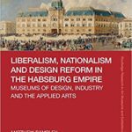 خرید و دانلود نسخه کامل کتاب Liberalism, Nationalism and Design Reform in the Habsburg Empire:  Museums of Design, Industry and the Applied Arts –  PDF