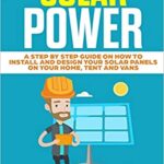 خرید و دانلود نسخه کامل کتاب Solar Power: A Step by Step Guide on How to Install and Design Your Solar Panels on Your Home, Tent and Vans –  +  Pdf