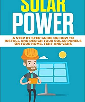 خرید و دانلود نسخه کامل کتاب Solar Power: A Step by Step Guide on How to Install and Design Your Solar Panels on Your Home, Tent and Vans –  +  Pdf