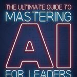 خرید و دانلود نسخه کامل کتاب The Ultimate Guide to Mastering AI for Leaders: Your Non-technical Playbook for Artificial Intelligence Strategy and Innovation –  +  Pdf