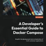 خرید و دانلود نسخه کامل کتاب A Developer’s Essential Guide to Docker Compose: Simplify the development and orchestration of multi-container applications