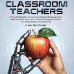 خرید و دانلود نسخه کامل کتاب AI for Classroom Teachers: A Practical Guide to Improve Student Engagement, Reduce Workload, and Create No-Prep Activities Encompassing Core Subjects –  +  Pdf