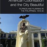 خرید و دانلود نسخه کامل کتاب American Colonisation and the City Beautiful:  Filipinos and Planning in the Philippines, 1916-35[2019] –  PDF