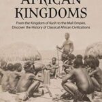 خرید و دانلود نسخه کامل کتاب Ancient African Kingdoms: From the Kingdom of Kush to the Mali Empire, Discover the History of Classical African Civilization (Easy History) –  +  PDF