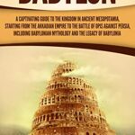 خرید و دانلود نسخه کامل کتاب Babylon: A Captivating Guide to the Kingdom in Ancient Mesopotamia, Starting from the Akkadian Empire to the Battle of Opis Against Persia –  +  PDF