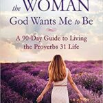 خرید و دانلود نسخه کامل کتاب Becoming the Woman God Wants Me to Be: A 90-Day Guide to Living the Proverbs 31 Life Paperback – May 16, 2017 –  +  PDF