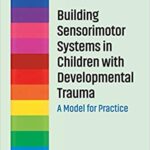 خرید و دانلود نسخه کامل کتاب Building Sensorimotor Systems in Children with Developmental Trauma:  A Model for Practice –  PDF