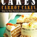 خرید و دانلود نسخه کامل کتاب Cakes: Carrot Cakes. Step by Step Recipes of Decadent Cake –  +  Pdf