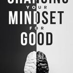 خرید و دانلود نسخه کامل کتاب Changing Your Mindset for Good: The Quick Way to Control Your Emotions, Shift Your Reality for Mental Self Development –  +  Pdf