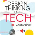 خرید و دانلود نسخه کامل کتاب Design Thinking for Tech: Solving Problems and Realizing Value in 24 Hours