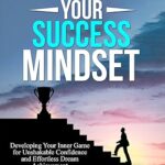 خرید و دانلود نسخه کامل کتاب Developing Your Success Mindset: Developing Your Inner Game for Unshakable Confidence and Effortless Dream Achievement –  +  Pdf