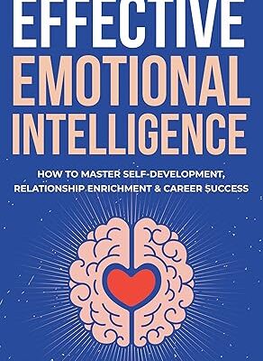 خرید و دانلود نسخه کامل کتاب Effective Emotional Intelligence: How to Master Self-Development, Relationship Enrichment & Career Success – + Pdf