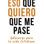 خرید و دانلود نسخه کامل کتاب Eso que quiero que me pase: Liderazgo para la vida cotidiana (Spanish Edition)  –  +  pdf