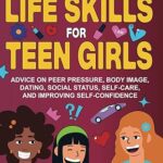 خرید و دانلود نسخه کامل کتاب Essential Life Skills for Teen Girls: Advice on Peer Pressure, Body , Dating, Social Status, Self-Care, and Improving Self-Confidence –  +  Pdf