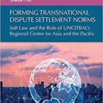 خرید و دانلود نسخه کامل کتاب Forming Transnational Dispute Settlement Norms: Soft Law and the Role of UNCITRAL’s Regional Centre for Asia and the Pacific –  Pdf