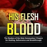 خرید و دانلود نسخه کامل کتاب His Flesh and His Blood | The Mystery of the Holy Communion: Powerful Holy Communion Prayers for Healing, Deliverance and Breakthrough (Prayer and Study Guide Book 1) Kindle Edition –  +  PDF