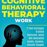 خرید و دانلود نسخه کامل کتاب How Does Cognitive Behavioral Therapy Work: 27 Best Techniques to Attack Depression, Social with Generalised Anxiety, Insomnia, Intrusive Thoughts and Anger in 2021 –  +  Pdf