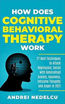 خرید و دانلود نسخه کامل کتاب How Does Cognitive Behavioral Therapy Work: 27 Best Techniques to Attack Depression, Social with Generalised Anxiety, Insomnia, Intrusive Thoughts and Anger in 2021 –  +  Pdf
