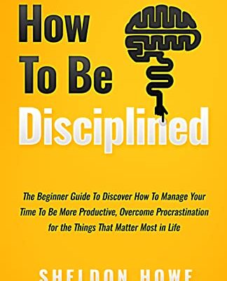 خرید و دانلود نسخه کامل کتاب How to Be Disciplined: The Beginner’s Guide to Discovering How to Manage Time, Become More Productive, Overcome Prastination, and Focus on the Things That Matter Most in Life –  +  Pdf