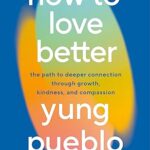 خرید و دانلود نسخه کامل کتاب How to Love Better: The Path to Deeper Connection Through Growth, Kindness, and Compassion –  +  Pdf