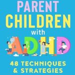 خرید و دانلود نسخه کامل کتاب How to Parent Children with ADHD: 48 Techniques & Strategies to Understand and Support Your Neurodivergent Child. Manage and Improve Your Kid’s Emotional Regulation, Focus, and Self-Control –  +  Pdf
