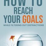 خرید و دانلود نسخه کامل کتاب How To Reach Your Goals : While Filtering Out Distractions –  +  Pdf