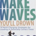 خرید و دانلود نسخه کامل کتاب If You Don’t Make Waves, You’ll Drown: 10 Hard Charging Strategies for Leading in Politically Correct Times – PDF