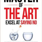 خرید و دانلود نسخه کامل کتاب Master of the Arts: Excel at Saying No: Change The Habit Of Pleasing, Overcome The Fear To Refuse, Gain Your Time And Respect[2020] –  +  PDF