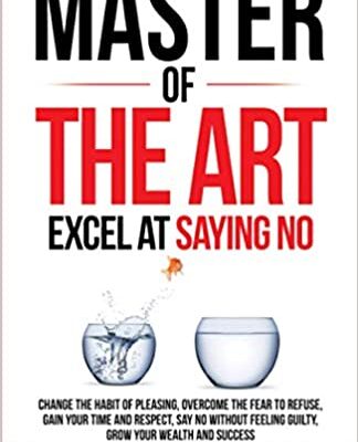 خرید و دانلود نسخه کامل کتاب Master of the Arts: Excel at Saying No: Change The Habit Of Pleasing, Overcome The Fear To Refuse, Gain Your Time And Respect[2020] –  +  PDF