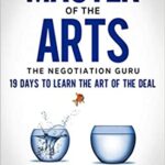 خرید و دانلود نسخه کامل کتاب Master of The Arts: The Negotiation Guru, 19 Days to Learn the Art of the Deal: Learn How to Negotiate for Greater Business Success [2021] –  +  PDF