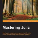 خرید و دانلود نسخه کامل کتاب Mastering Julia: Develop your analytical and programming skills further in Julia to solve complex data processing problems