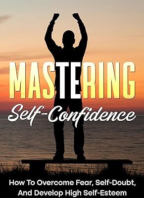 خرید و دانلود نسخه کامل کتاب Mastering Self-Confidence: How To Overcome Fear, Self-Doubt, And Develop High Self-Esteem To Become Unstoppable –  +  Pdf