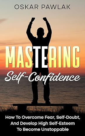 خرید و دانلود نسخه کامل کتاب Mastering Self-Confidence: How To Overcome Fear, Self-Doubt, And Develop High Self-Esteem To Become Unstoppable – + Pdf_684544b592bc8.jpeg خرید و دانلود نسخه کامل کتاب Mastering Self-Confidence: How To Overcome Fear, Self-Doubt, And Develop High Self-Esteem To Become Unstoppable – + Pdf