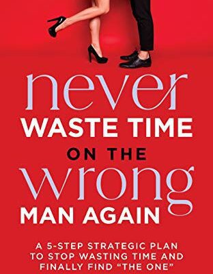 خرید و دانلود نسخه کامل کتاب Never Waste Time on the Wrong Man Again: A 5-Step Strategic Plan to Stop Wasting Time and Finally Find “The One” –  +  pdf