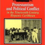 خرید و دانلود نسخه کامل کتاب Protestantism and Political Conflict in the Ninteenth-Century Hispanic Caribbean –  +  pdf