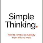 خرید و دانلود نسخه کامل کتاب Simple Thinking:  How to Remove Complexity from Life and Work