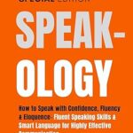 خرید و دانلود نسخه کامل کتاب Speak-ology: How to Speak with Confidence, Fluency & Eloquence.. Language for Highly Effective Communication: +349 Expert Speaking Templates, Phrases & … Speaking, Communication & Etiquette Book 3) –  +  Pdf