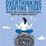 خرید و دانلود نسخه کامل کتاب Stop Overthinking Starting Today: Exercises and Techniques to Relieve Stress, Anxiety and Eliminate Negativity: Improve Your Relationship with Yourself and Live Drama-Free –  +  Pdf
