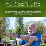 خرید و دانلود نسخه کامل کتاب Stretching For Seniors: The Ultimate Guide of Simple Exercises to Improve Flexibility, Muscle Control, Balance, Mobility, Blood Circulation with Pain Relief [2022] –  +  pdf