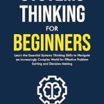 خرید و دانلود نسخه کامل کتاب Systems Thinking for Beginners: Learn the essential systems thinking skills to navigate an increasingly complex world for effective problem solving and decision making –  +  Pdf
