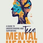 خرید و دانلود نسخه کامل کتاب Teen Mental Health; A Guide to Understanding and Supporting Teen Mental Health: Today’s Teenagers; Navigating Mental Health in a Digital World –  +  Pdf