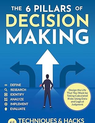 خرید و دانلود نسخه کامل کتاب The 6 Pillars of Decision Making: 65 Techniques & Strategies to Make Smart and Strategic Choices, Quickly. Design the Life That You Want by Taking Calculated Risks Using Data and Logical Judgment –  +  Pdf