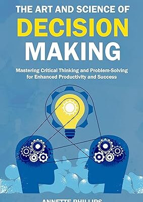 خرید و دانلود نسخه کامل کتاب The Art and Science of Decision-Making: Mastering Critical Thinking and Problem-Solving for Enhanced Productivity and Success –  +  Pdf
