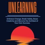 خرید و دانلود نسخه کامل کتاب The Art of Unlearning: Embrace Change, Break Habits, Boost Creativity and Become the Architect of Your Own Success –  +  Pdf